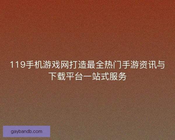 119手机游戏网打造最全热门手游资讯与下载平台一站式服务